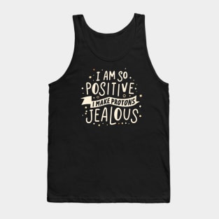 I Am So Positive I Make Protons Jealous Tank Top